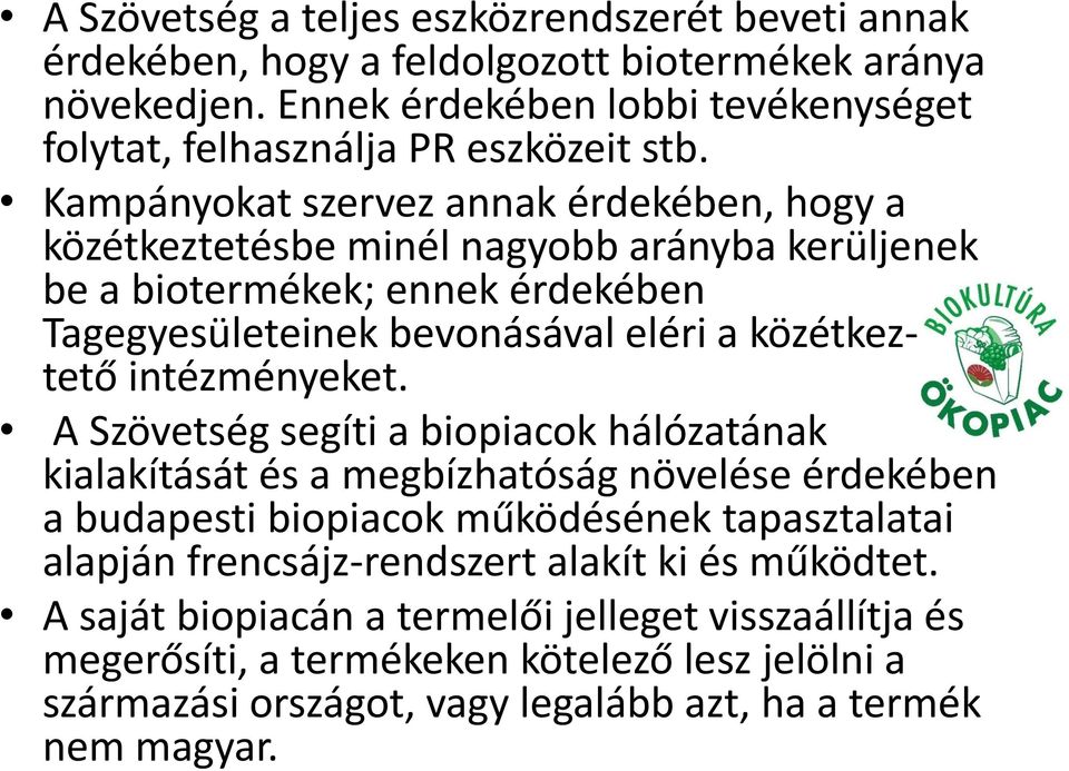 Kampányokat szervez annak érdekében, hogy a közétkeztetésbe minél nagyobb arányba kerüljenek be a biotermékek; ennek érdekében Tagegyesületeinek bevonásával eléri a közétkeztető