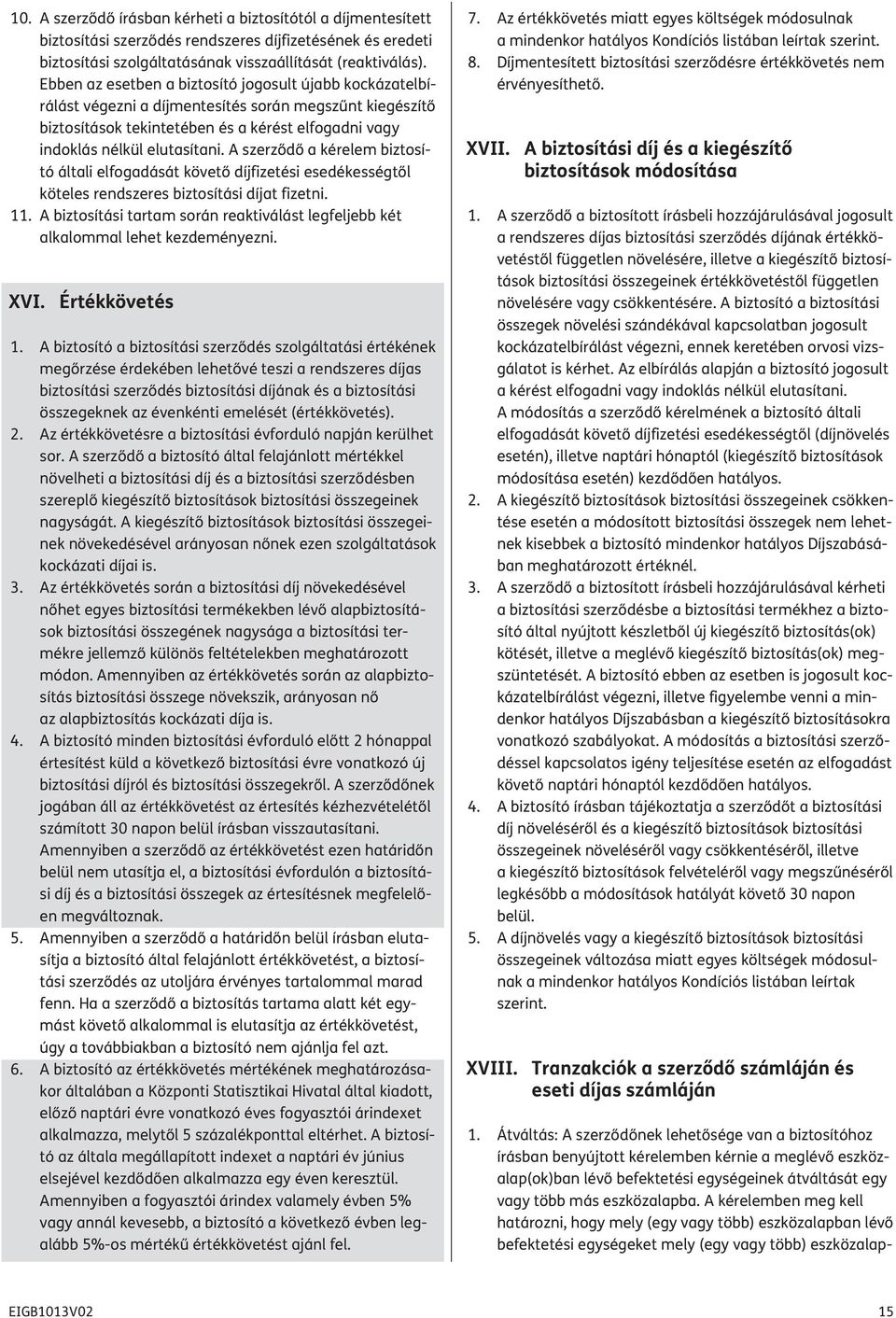 A szerződő a kérelem biztosító általi elfogadását követő díjfizetési esedékességtől köteles rendszeres biztosítási díjat fizetni. 11.