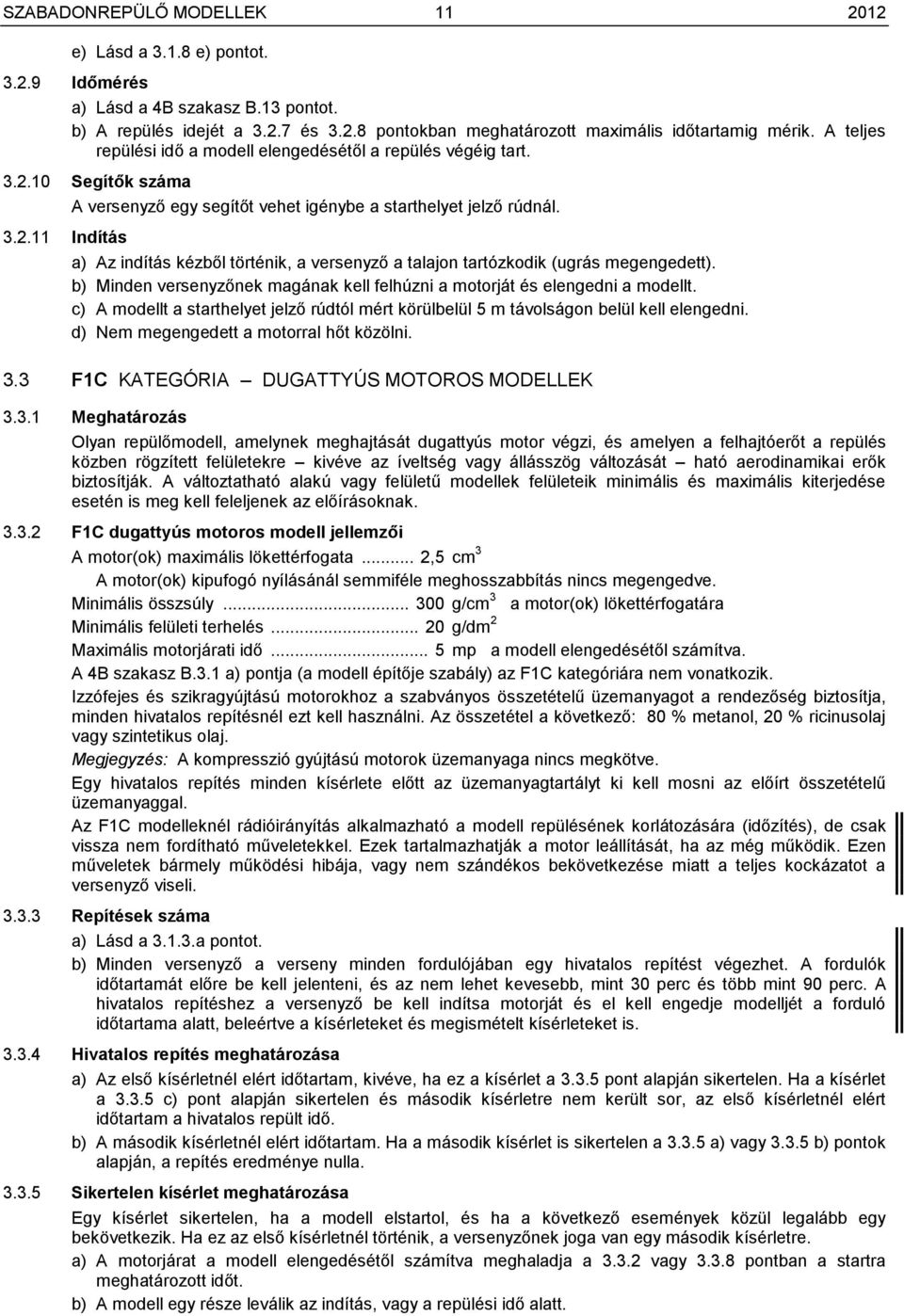 a) Az indítás kézből történik, a versenyző a talajon tartózkodik (ugrás megengedett). b) Minden versenyzőnek magának kell felhúzni a motorját és elengedni a modellt.