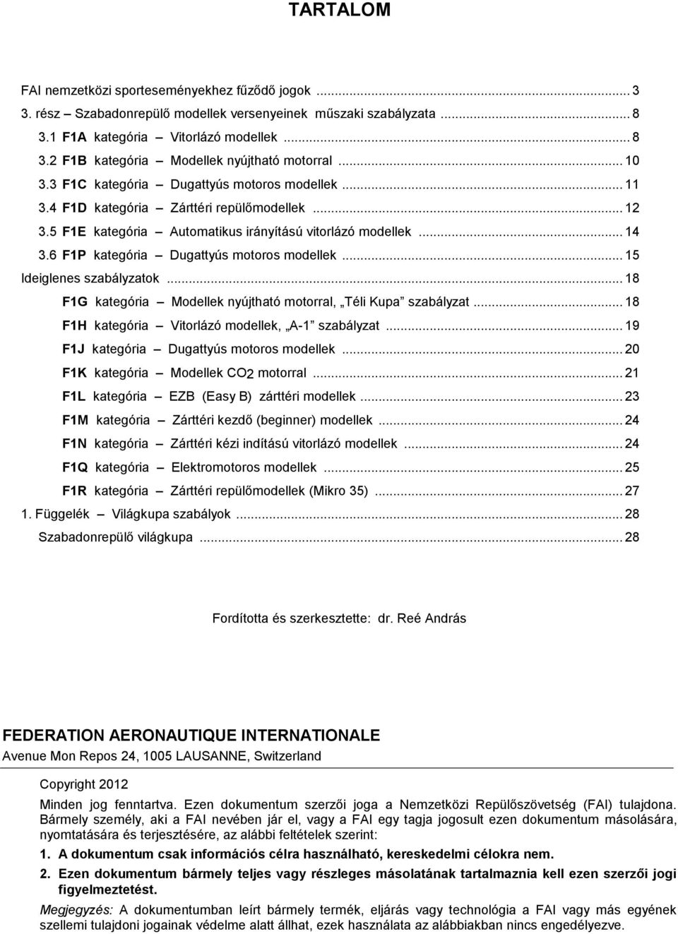 6 F1P kategória Dugattyús motoros modellek... 15 Ideiglenes szabályzatok... 18 F1G kategória Modellek nyújtható motorral, Téli Kupa szabályzat... 18 F1H kategória Vitorlázó modellek, A-1 szabályzat.