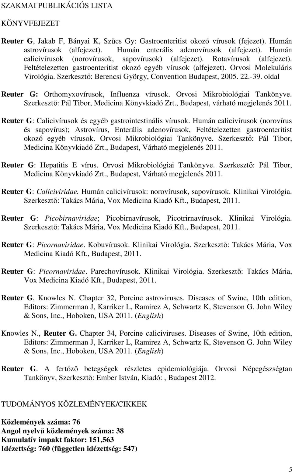 Szerkesztı: Berencsi György, Convention Budapest, 2005. 22.-39. oldal Reuter G: Orthomyxovírusok, Influenza vírusok. Orvosi Mikrobiológiai Tankönyve. Szerkesztı: Pál Tibor, Medicina Könyvkiadó Zrt.