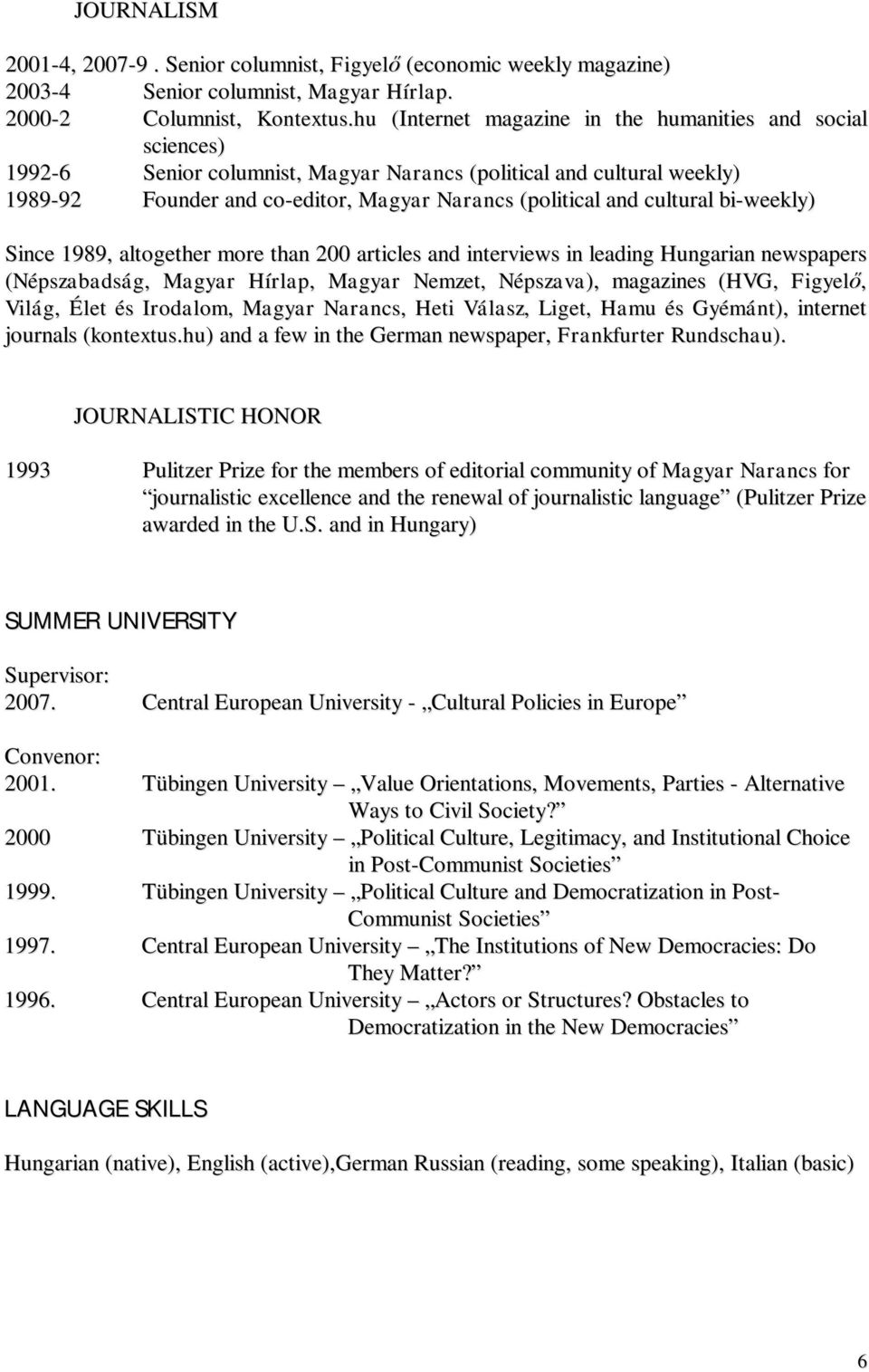 cultural bi-weekly) Since 1989, altogether more than 200 articles and interviews in leading Hungarian newspapers (Népszabadság, Magyar Hírlap, Magyar Nemzet, Népszava), magazines (HVG, Figyel, Világ,