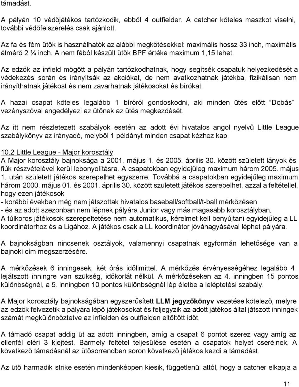 Az edzők az infield mögött a pályán tartózkodhatnak, hogy segítsék csapatuk helyezkedését a védekezés során és irányítsák az akciókat, de nem avatkozhatnak játékba, fizikálisan nem irányíthatnak