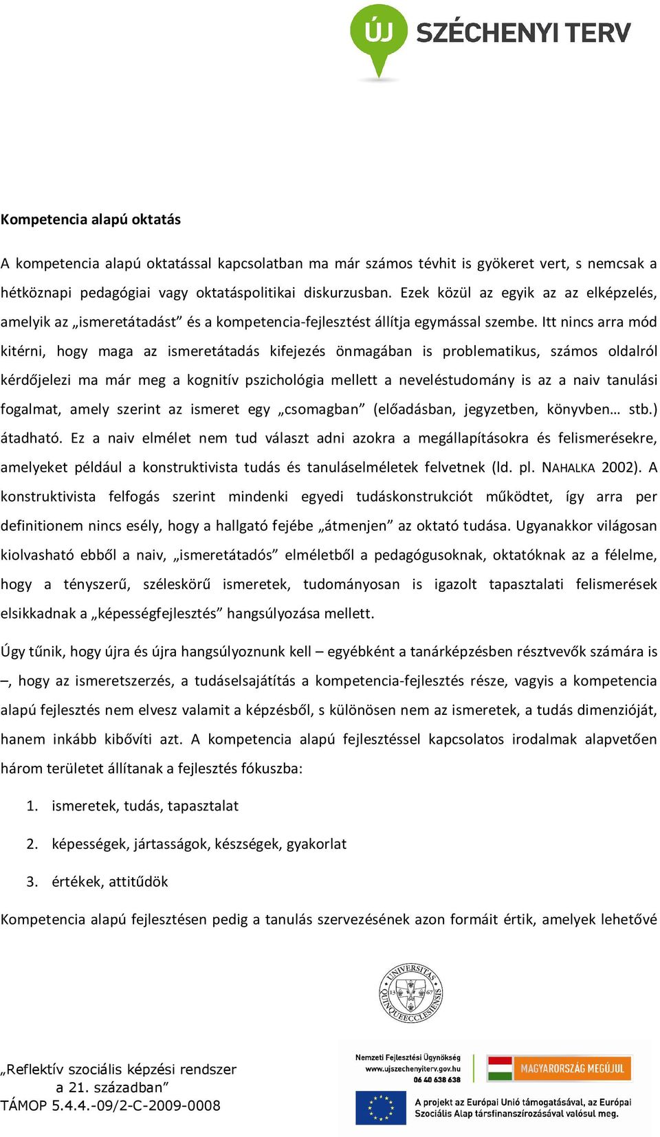 Itt nincs arra mód kitérni, hogy maga az ismeretátadás kifejezés önmagában is problematikus, számos oldalról kérdőjelezi ma már meg a kognitív pszichológia mellett a neveléstudomány is az a naiv