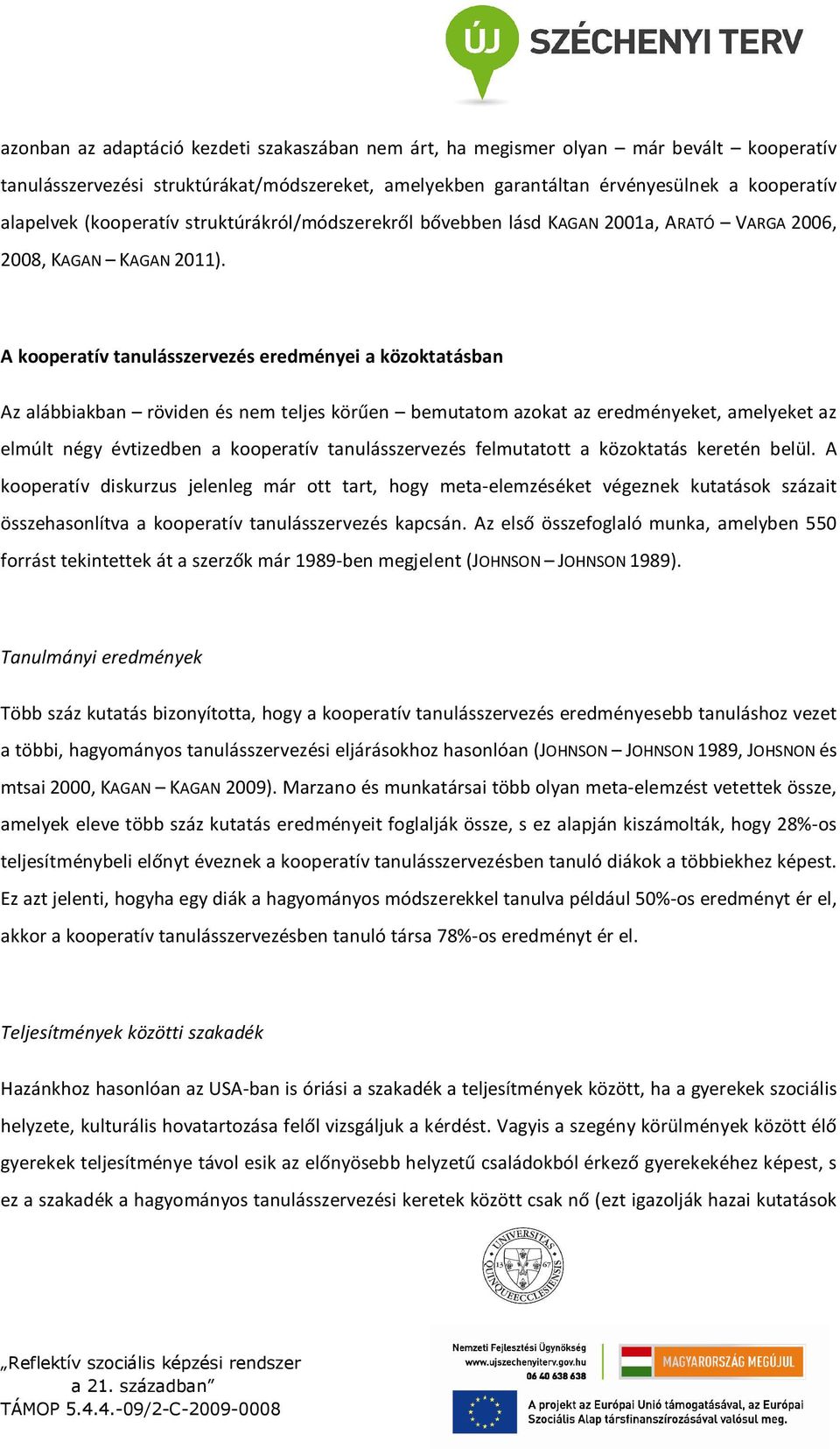 A kooperatív tanulásszervezés eredményei a közoktatásban Az alábbiakban röviden és nem teljes körűen bemutatom azokat az eredményeket, amelyeket az elmúlt négy évtizedben a kooperatív