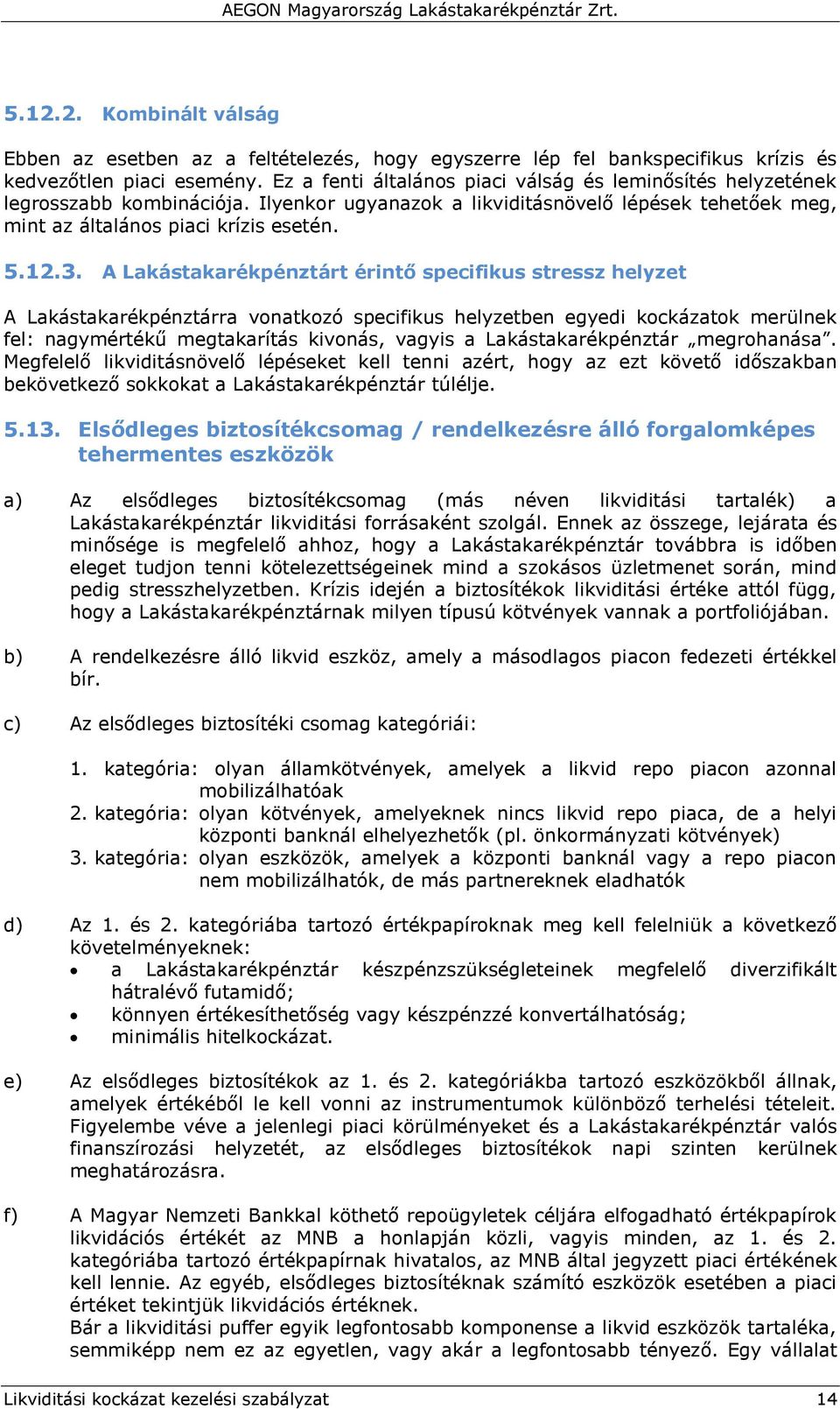 A Lakástakarékpénztárt érintő specifikus stressz helyzet A Lakástakarékpénztárra vonatkozó specifikus helyzetben egyedi kockázatok merülnek fel: nagymértékű megtakarítás kivonás, vagyis a