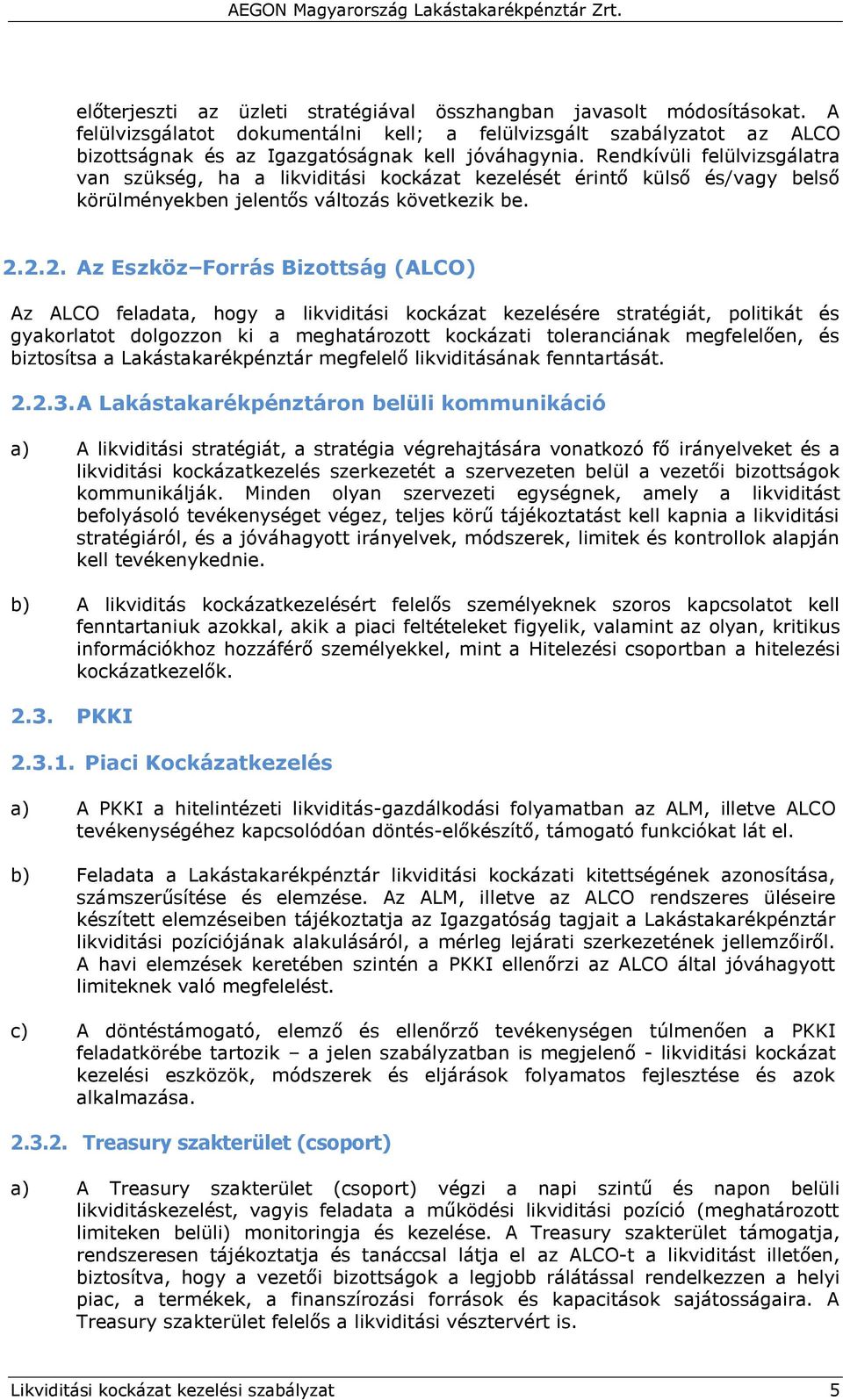 2.2. Az Eszköz Forrás Bizottság (ALCO) Az ALCO feladata, hogy a likviditási kockázat kezelésére stratégiát, politikát és gyakorlatot dolgozzon ki a meghatározott kockázati toleranciának megfelelően,