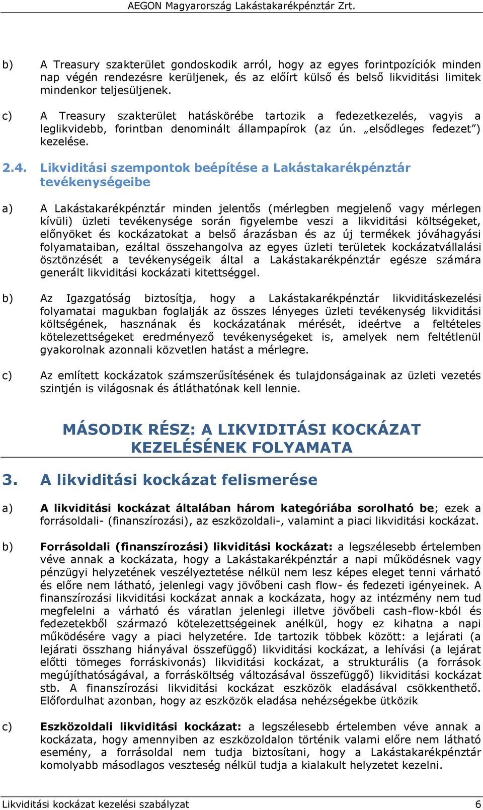 Likviditási szempontok beépítése a Lakástakarékpénztár tevékenységeibe a) A Lakástakarékpénztár minden jelentős (mérlegben megjelenő vagy mérlegen kívüli) üzleti tevékenysége során figyelembe veszi a