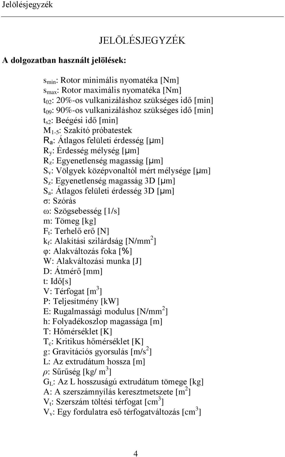 középvonaltól mért mélysége S z : Egyenetlenség magasság 3D S a : Átlagos felületi érdesség 3D σ: Szórás ω: Szögsebesség [1/s] m: Tömeg [kg] F t : Terhelő erő [N] k f : Alakítási szilárdság [N/mm 2 ]