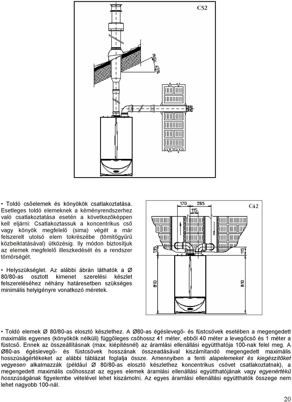 elem tokrészébe (tömítőgyűrű közbeiktatásával) ütközésig. Ily módon biztosítjuk az elemek megfelelő illeszkedését és a rendszer tömörségét. Helyszükséglet.