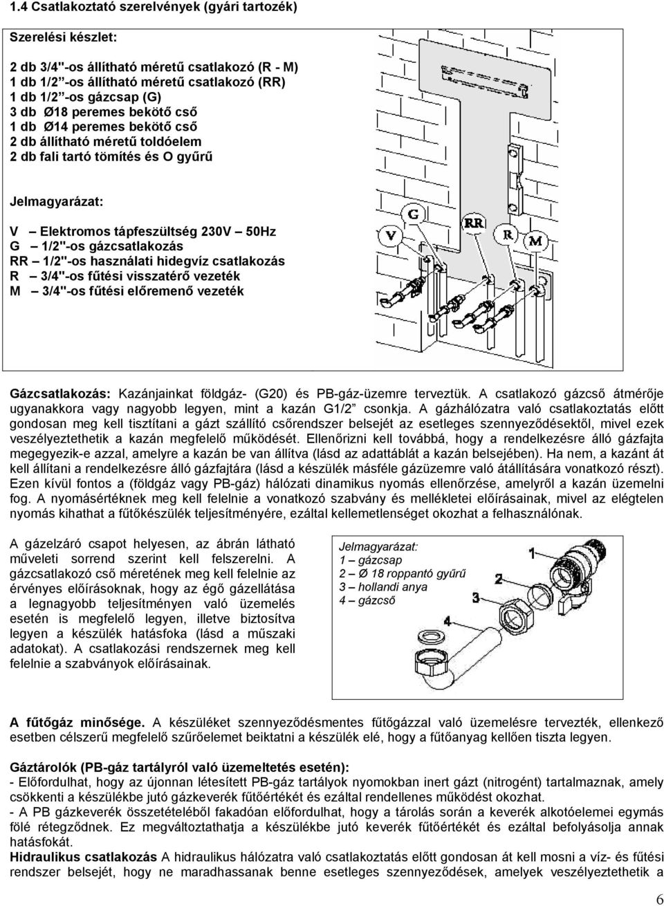 1/2"-os használati hidegvíz csatlakozás R 3/4"-os fűtési visszatérő vezeték M 3/4"-os fűtési előremenő vezeték Gázcsatlakozás: Kazánjainkat földgáz- (G20) és PB-gáz-üzemre terveztük.