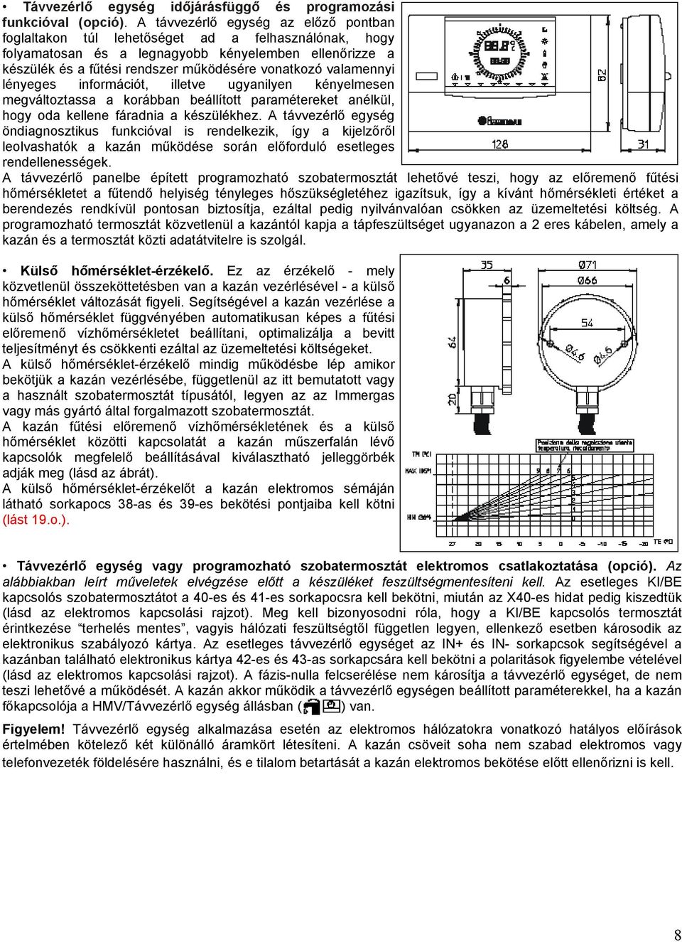 valamennyi lényeges információt, illetve ugyanilyen kényelmesen megváltoztassa a korábban beállított paramétereket anélkül, hogy oda kellene fáradnia a készülékhez.