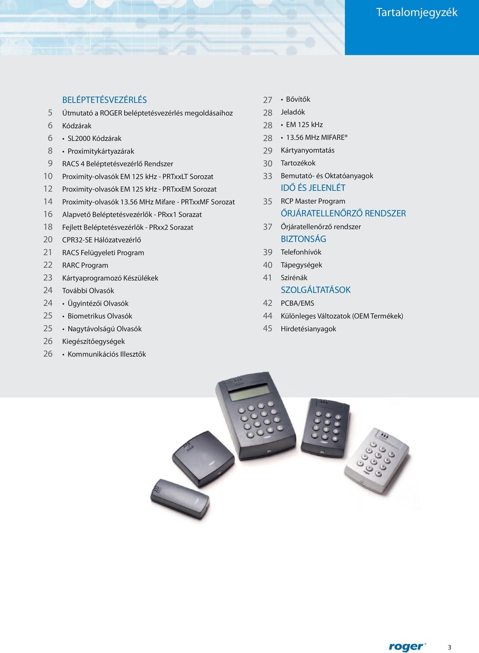56 MHz Mifare - PRTxxMF Sorozat Alapvető Beléptetésvezérlők - PRxx1 Sorazat Fejlett Beléptetésvezérlők - PRxx2 Sorazat CPR32-SE Hálózatvezérlő RACS Felügyeleti Program RARC Program Kártyaprogramozó
