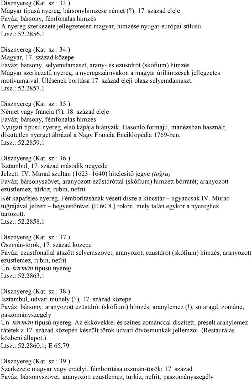 század közepe Faváz; bársony, selyemdamaszt, arany- és ezüstdrót (skófium) hímzés Magyar szerkezetű nyereg, a nyeregszárnyakon a magyar úrihímzések jellegzetes motívumaival. Ülésének borítása 17.