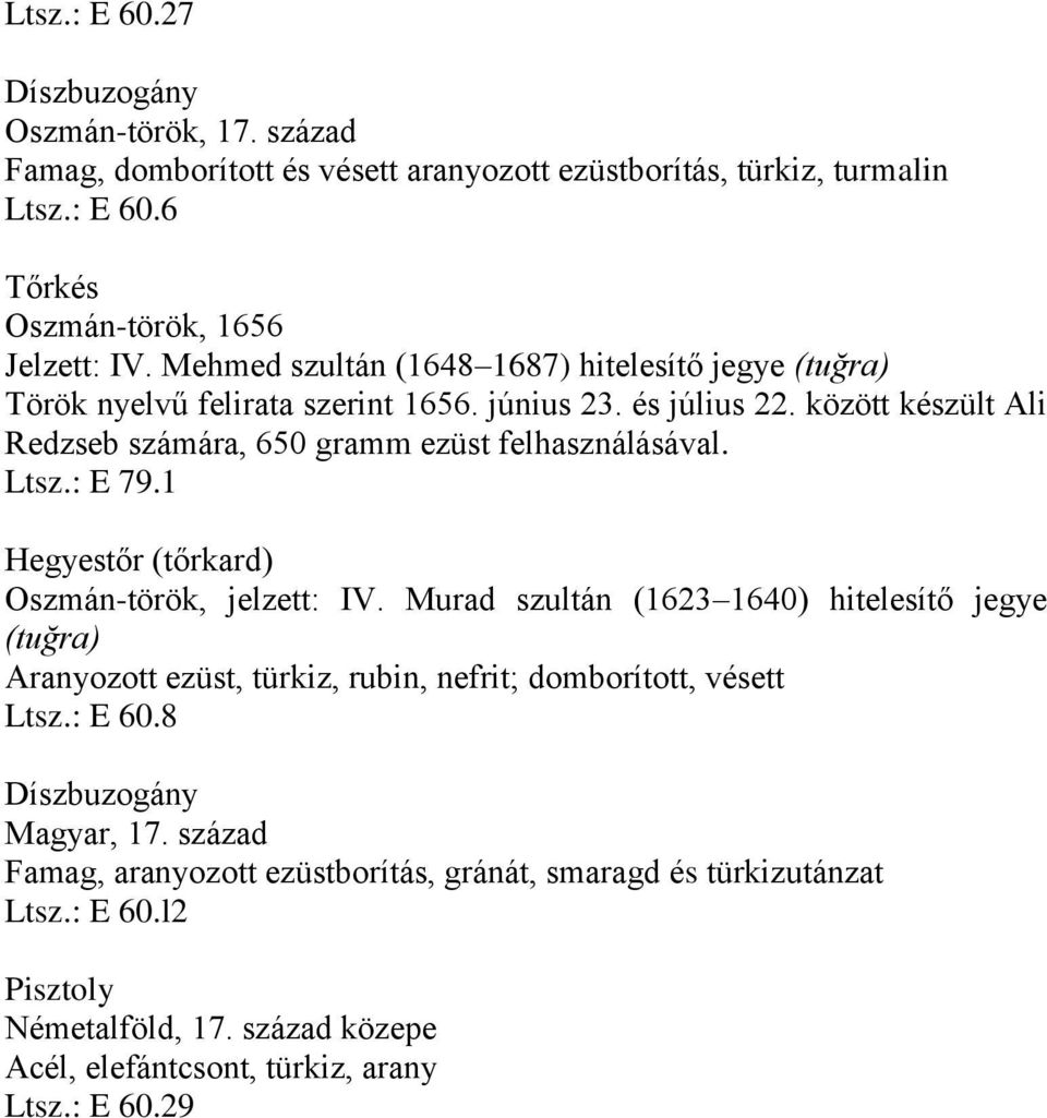 Ltsz.: E 79.1 Hegyestőr (tőrkard) Oszmán-török, jelzett: IV. Murad szultán (1623 1640) hitelesítő jegye (tuğra) Aranyozott ezüst, türkiz, rubin, nefrit; domborított, vésett Ltsz.: E 60.