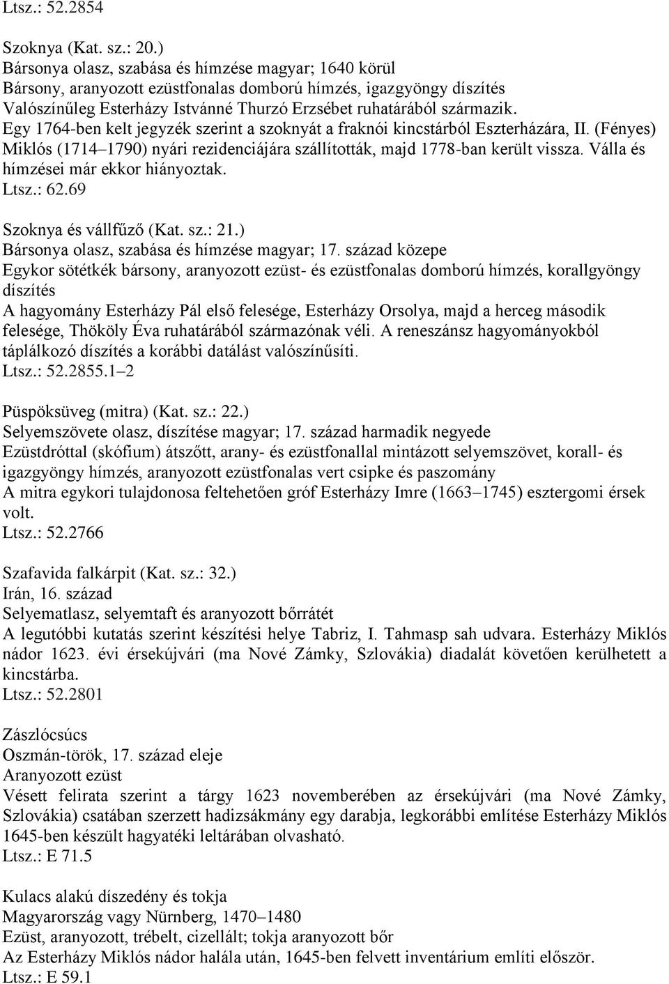 Egy 1764-ben kelt jegyzék szerint a szoknyát a fraknói kincstárból Eszterházára, II. (Fényes) Miklós (1714 1790) nyári rezidenciájára szállították, majd 1778-ban került vissza.