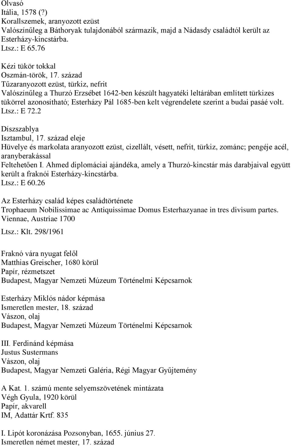 század Tűzaranyozott ezüst, türkiz, nefrit Valószínűleg a Thurzó Erzsébet 1642-ben készült hagyatéki leltárában említett türkizes tükörrel azonosítható; Esterházy Pál 1685-ben kelt végrendelete