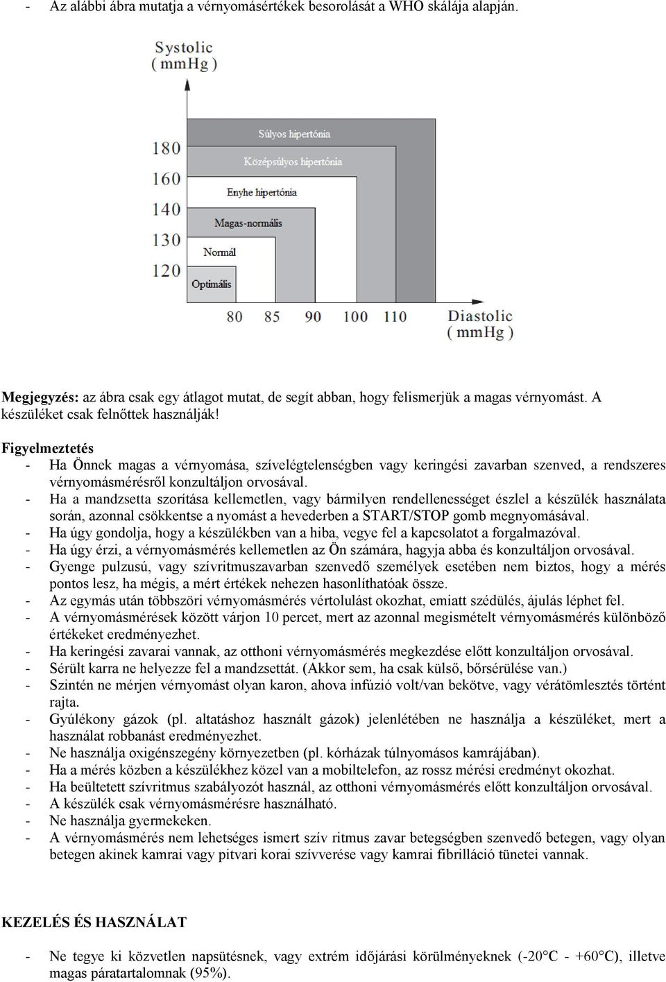 - Ha a mandzsetta szorítása kellemetlen, vagy bármilyen rendellenességet észlel a készülék használata során, azonnal csökkentse a nyomást a hevederben a START/STOP gomb megnyomásával.