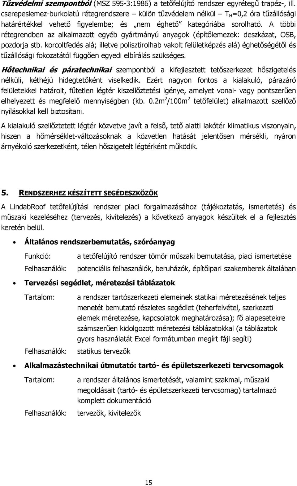 A többi rétegrendben az alkalmazott egyéb gyártmányú anyagok (építőlemezek: deszkázat, OSB, pozdorja stb.