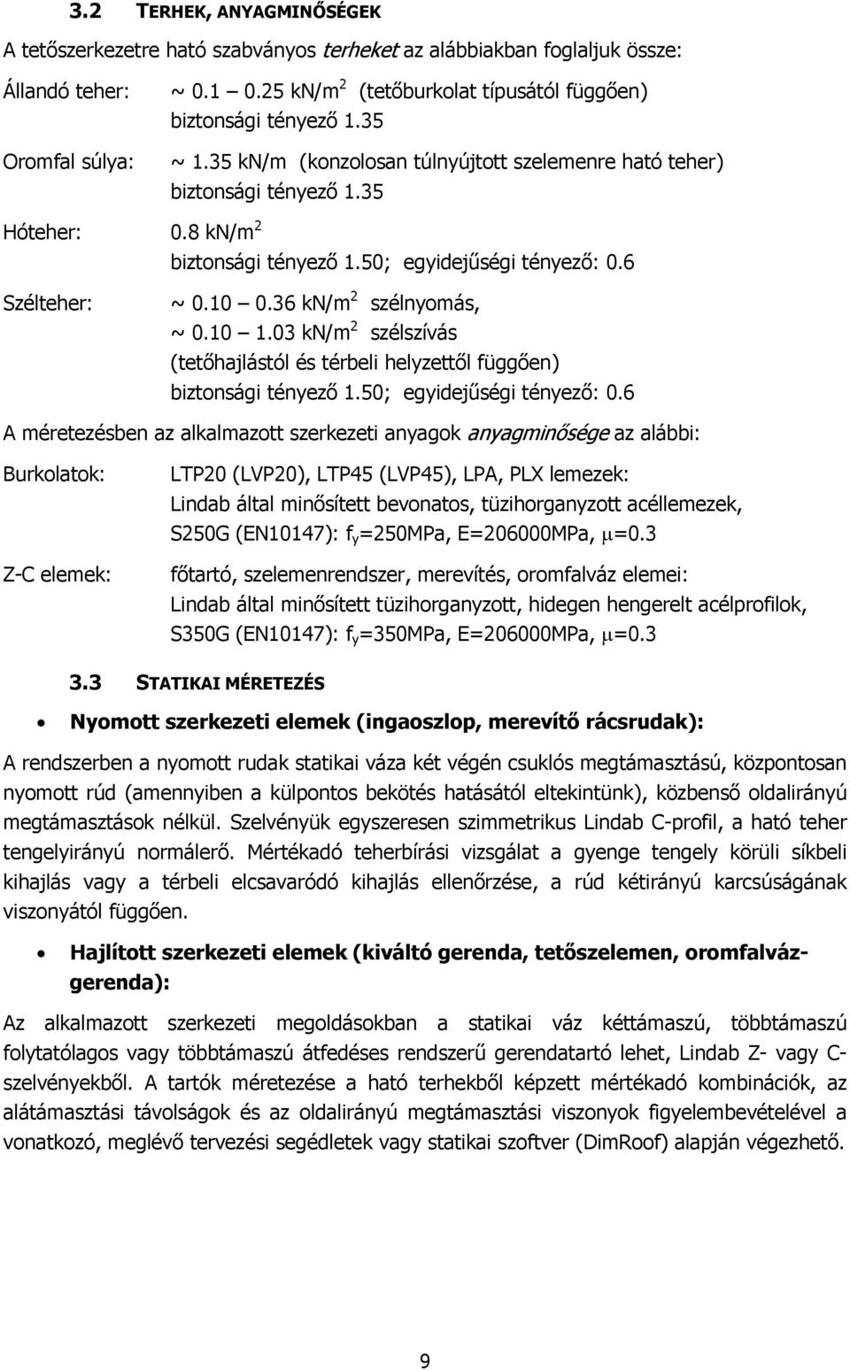 36 kn/m 2 szélnyomás, ~ 0.10 1.03 kn/m 2 szélszívás (tetőhajlástól és térbeli helyzettől függően) biztonsági tényező 1.50; egyidejűségi tényező: 0.