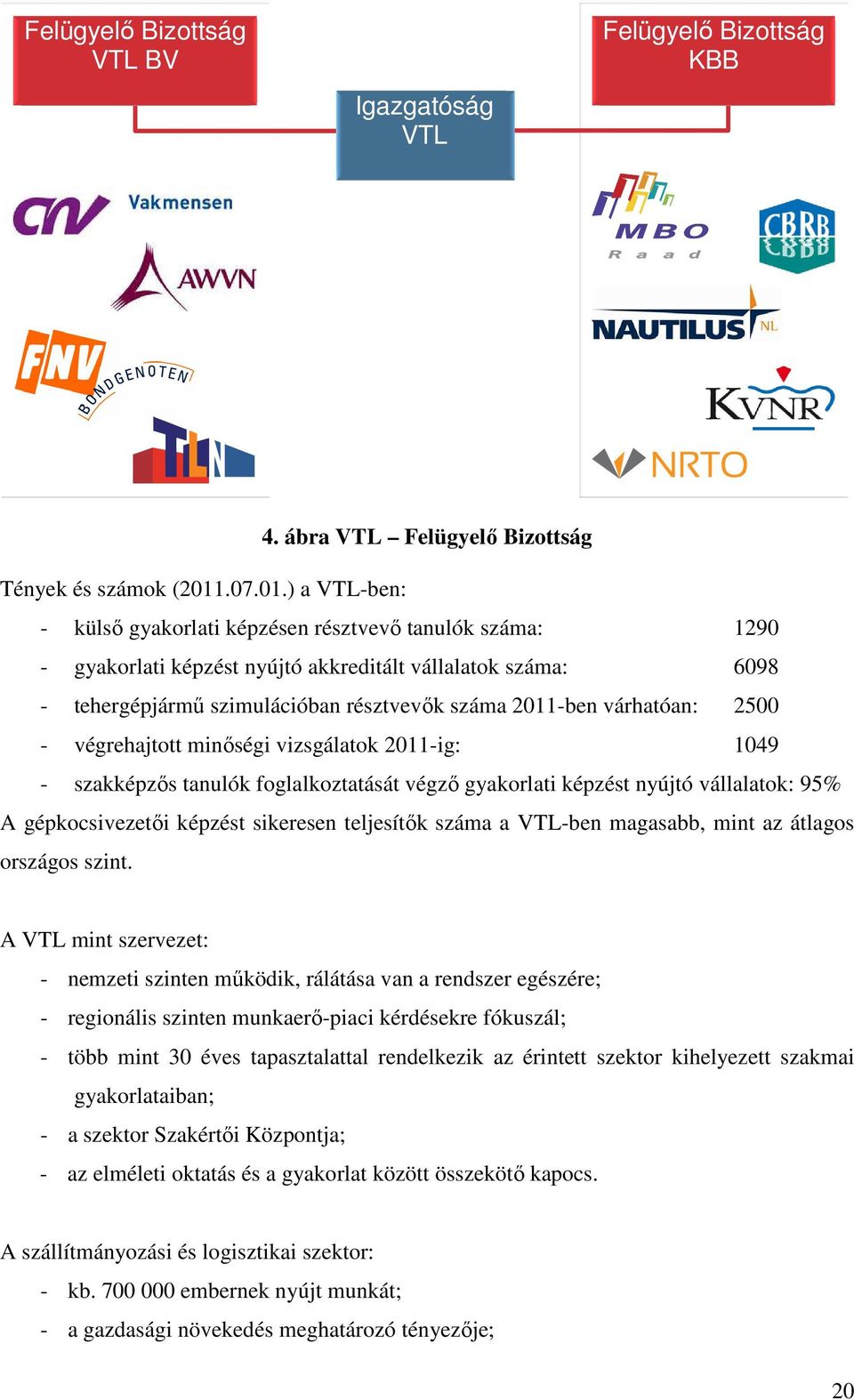 ) a VTL-ben: - külső gyakorlati képzésen résztvevő tanulók száma: 1290 - gyakorlati képzést nyújtó akkreditált vállalatok száma: 6098 - tehergépjármű szimulációban résztvevők száma 2011-ben
