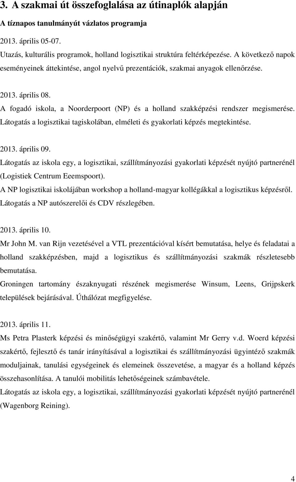 A fogadó iskola, a Noorderpoort (NP) és a holland szakképzési rendszer megismerése. Látogatás a logisztikai tagiskolában, elméleti és gyakorlati képzés megtekintése. 2013. április 09.