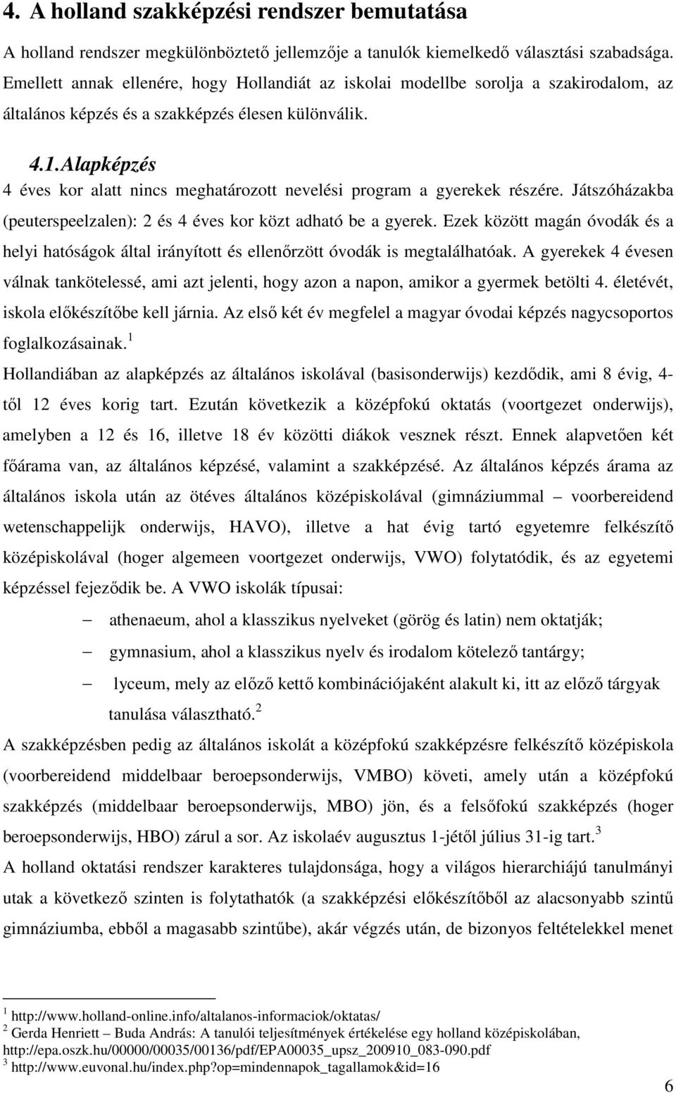 Alapképzés 4 éves kor alatt nincs meghatározott nevelési program a gyerekek részére. Játszóházakba (peuterspeelzalen): 2 és 4 éves kor közt adható be a gyerek.