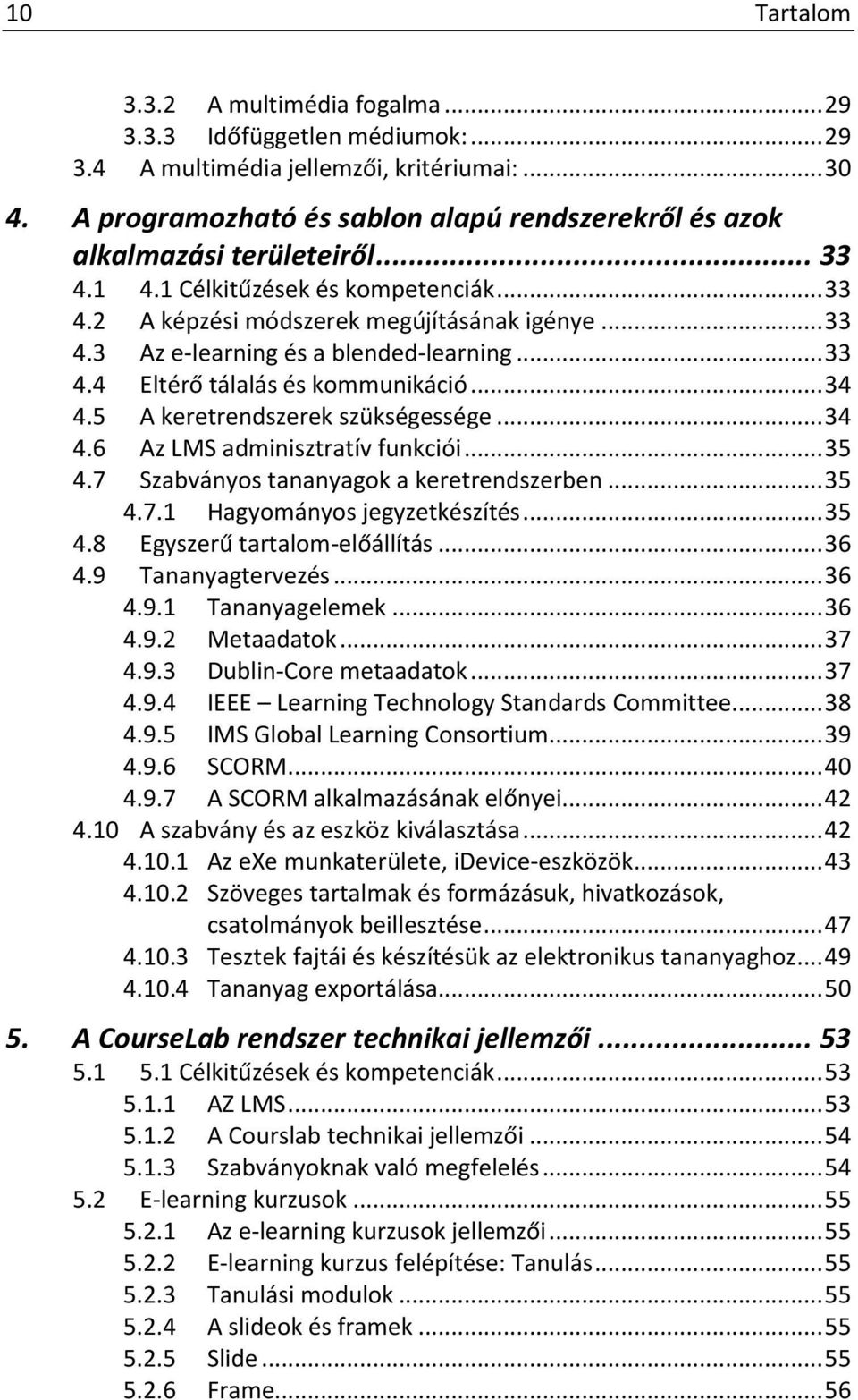 .. 33 4.4 Eltérő tálalás és kommunikáció... 34 4.5 A keretrendszerek szükségessége... 34 4.6 Az LMS adminisztratív funkciói... 35 4.7 Szabványos tananyagok a keretrendszerben... 35 4.7.1 Hagyományos jegyzetkészítés.