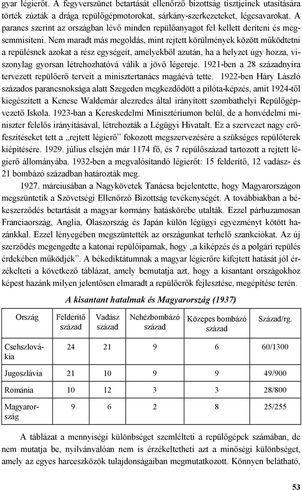 Nem maradt más megoldás, mint rejtett körülmények között m$ködtetni a repülésnek azokat a rész egységeit, amelyekbl azután, ha a helyzet úgy hozza, viszonylag gyorsan létrehozhatóvá válik a jöv