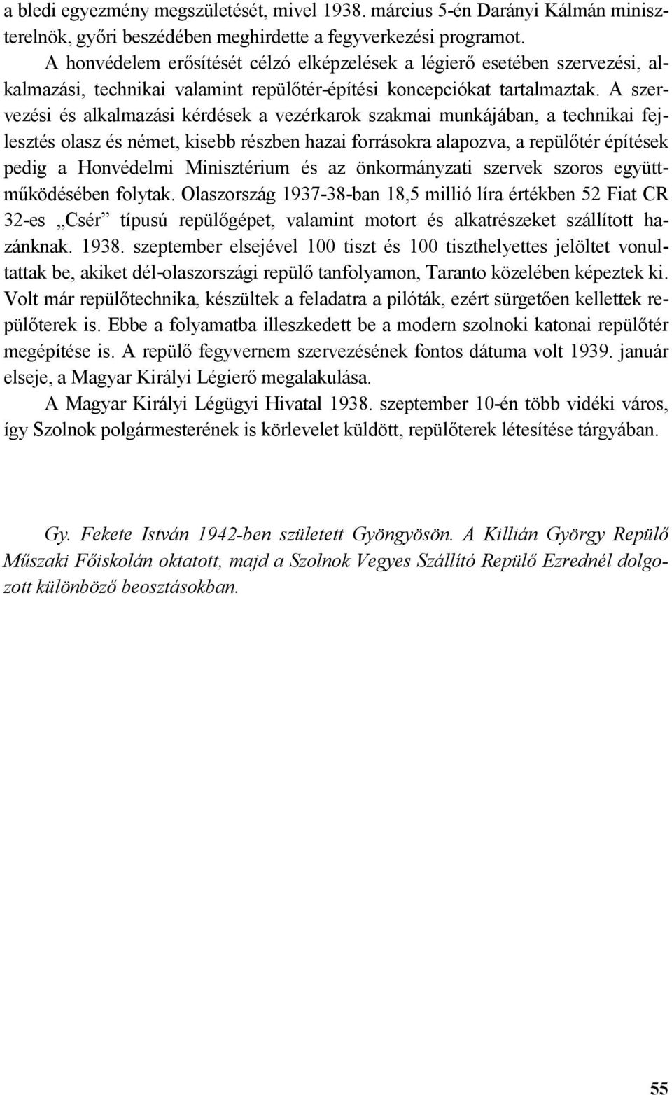 A szervezési és alkalmazási kérdések a vezérkarok szakmai munkájában, a technikai fejlesztés olasz és német, kisebb részben hazai forrásokra alapozva, a repültér építések pedig a Honvédelmi