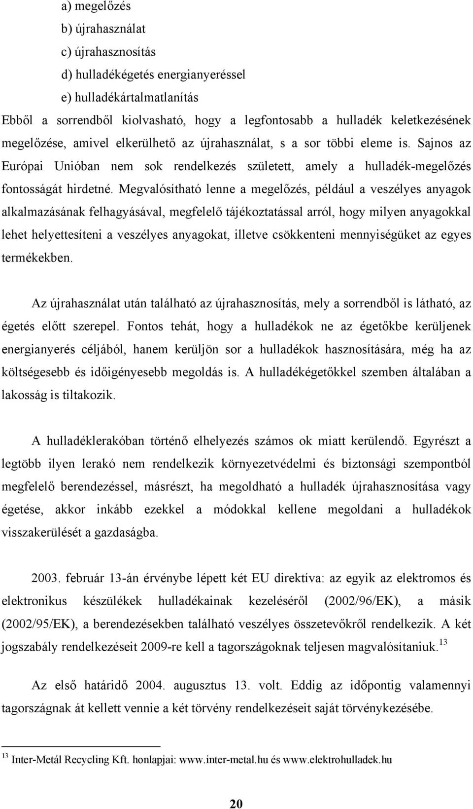 Megvalósítható lenne a megelőzés, például a veszélyes anyagok alkalmazásának felhagyásával, megfelelő tájékoztatással arról, hogy milyen anyagokkal lehet helyettesíteni a veszélyes anyagokat, illetve