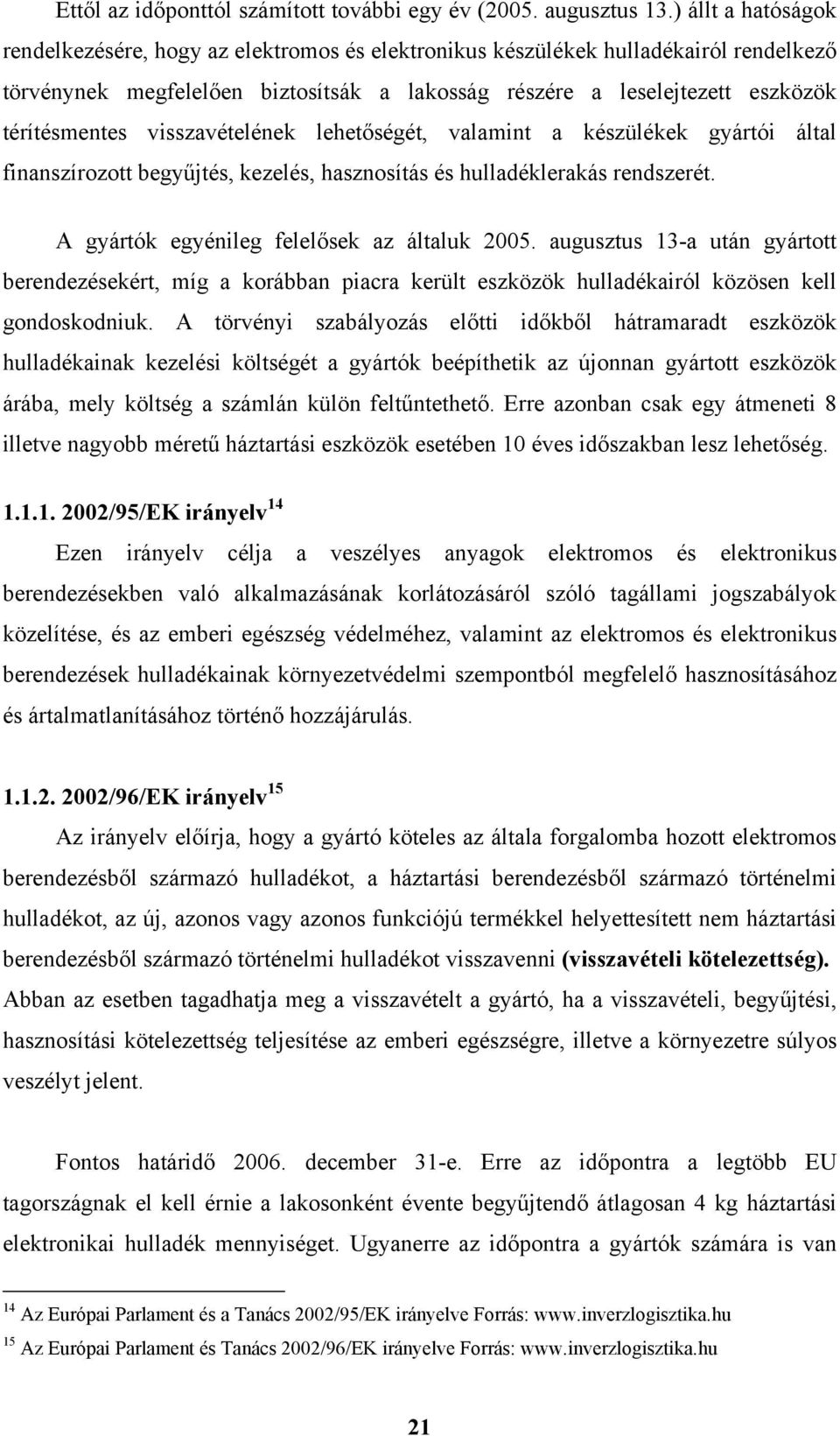 visszavételének lehetőségét, valamint a készülékek gyártói által finanszírozott begyűjtés, kezelés, hasznosítás és hulladéklerakás rendszerét. A gyártók egyénileg felelősek az általuk 2005.