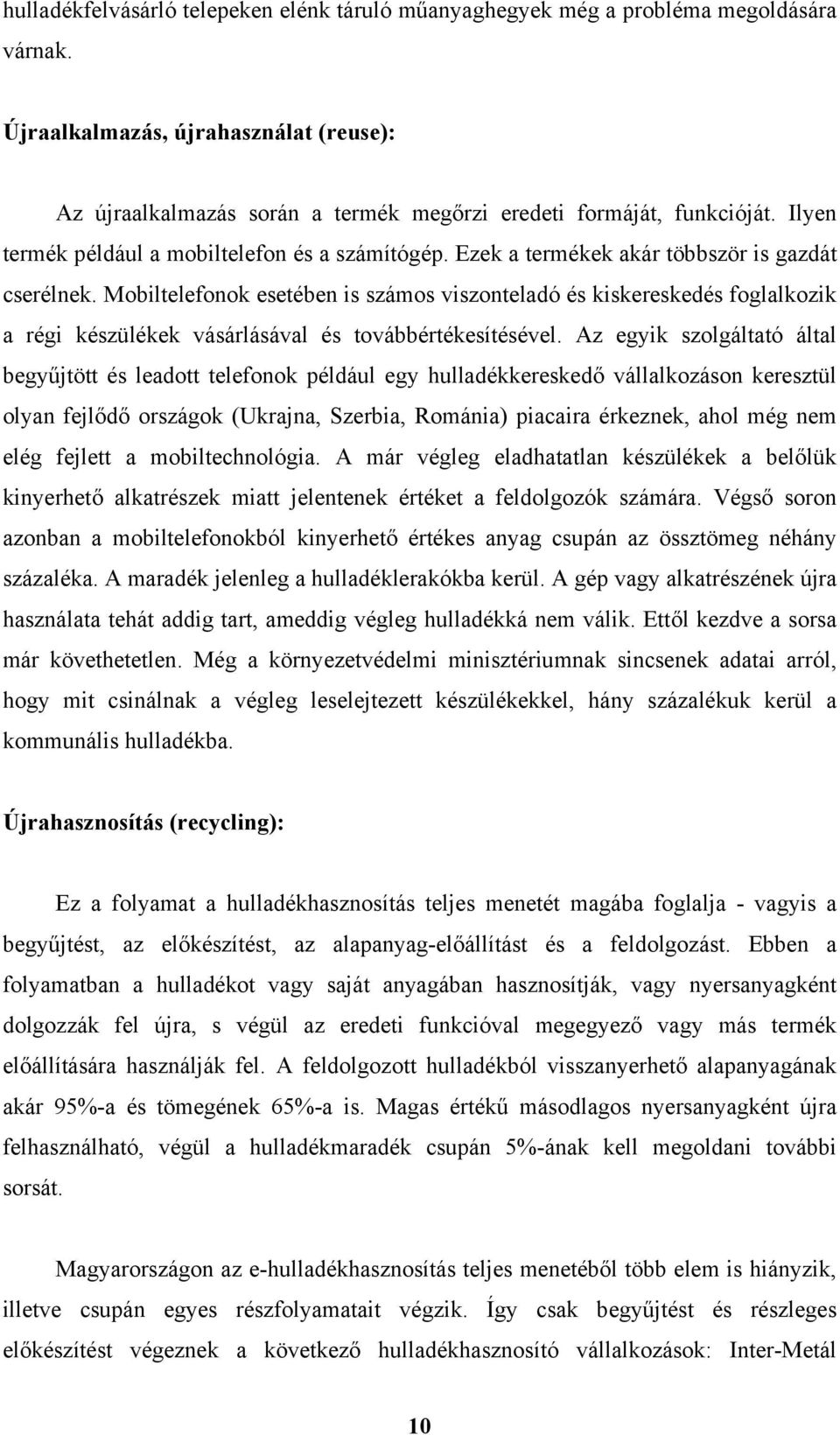 Mobiltelefonok esetében is számos viszonteladó és kiskereskedés foglalkozik a régi készülékek vásárlásával és továbbértékesítésével.