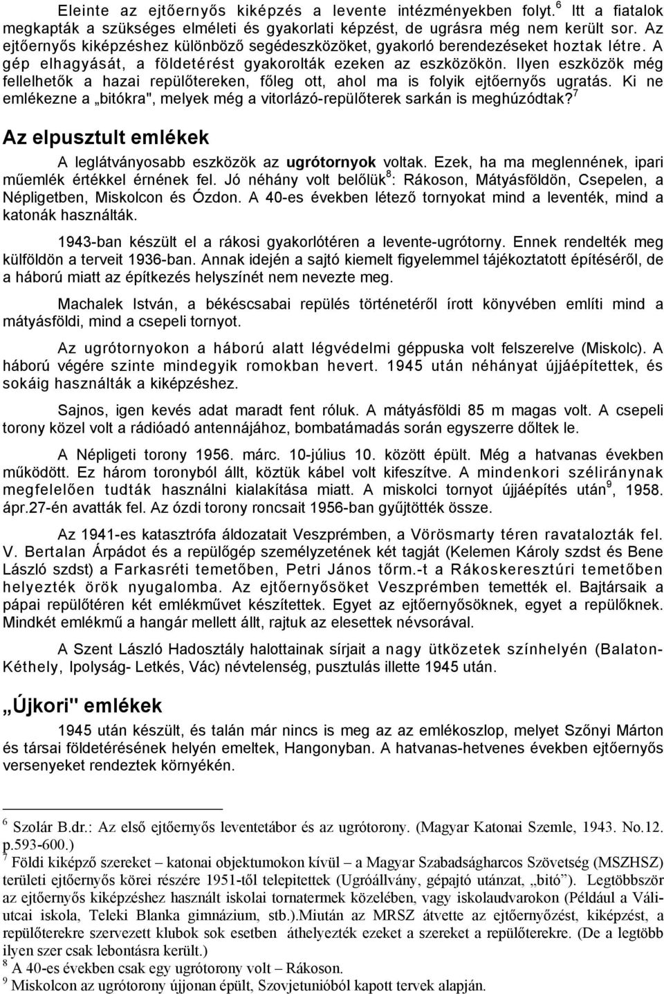 Ilyen eszközök még fellelhetők a hazai repülőtereken, főleg ott, ahol ma is folyik ejtőernyős ugratás. Ki ne emlékezne a bitókra", melyek még a vitorlázó-repülőterek sarkán is meghúzódtak?