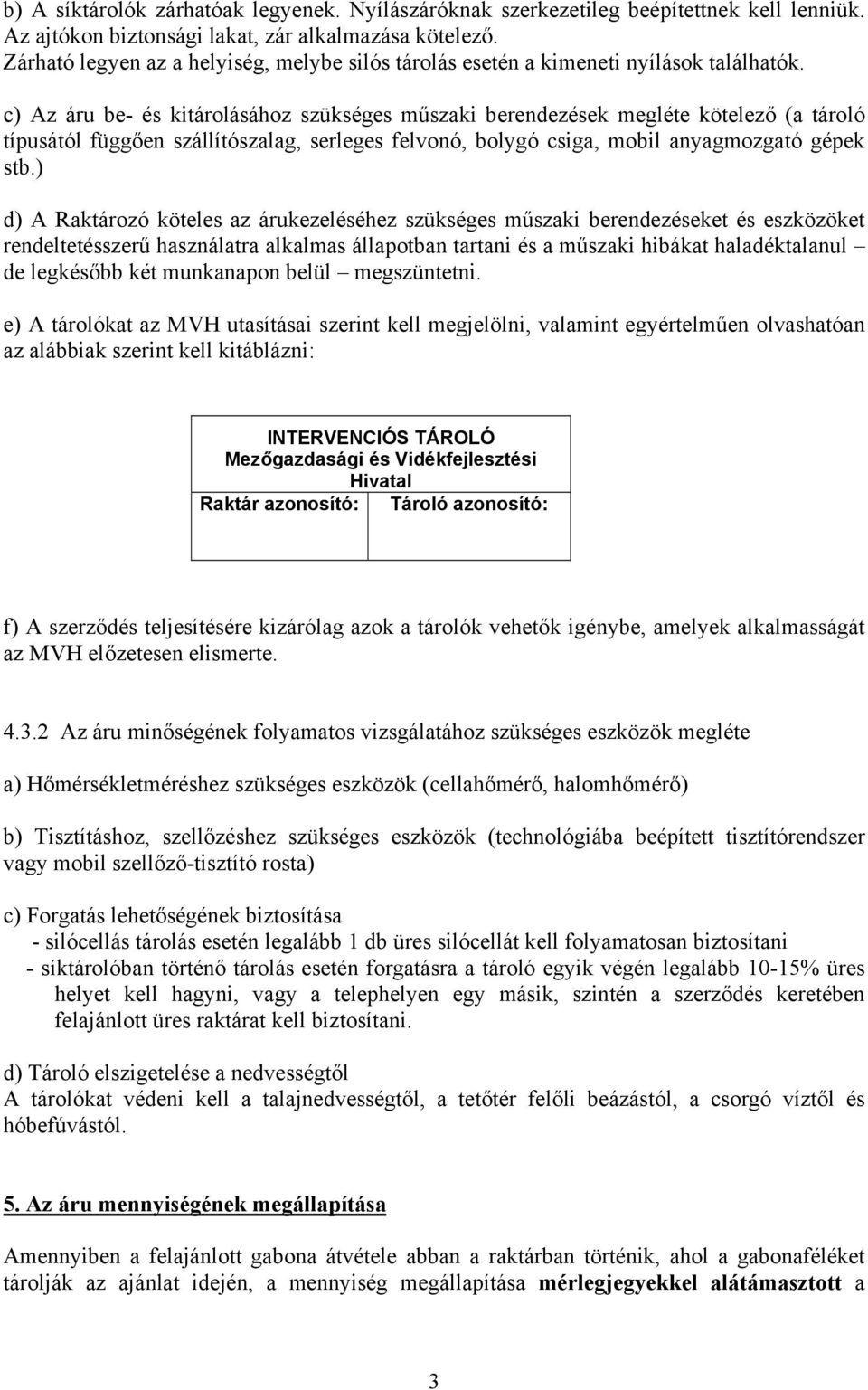 c) Az áru be- és kitárolásához szükséges műszaki berendezések megléte kötelező (a tároló típusától függően szállítószalag, serleges felvonó, bolygó csiga, mobil anyagmozgató gépek stb.