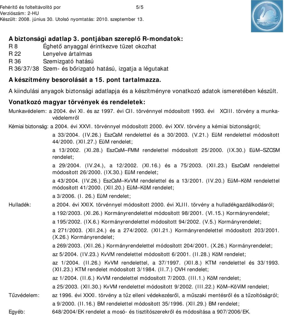 A kiindulási anyagok biztonsági adatlapja és a készítményre vonatkozó adatok ismeretében készült. Vonatkozó magyar törvények és rendeletek: Munkavédelem: a 2004. évi XI. és az 1997. évi CII.