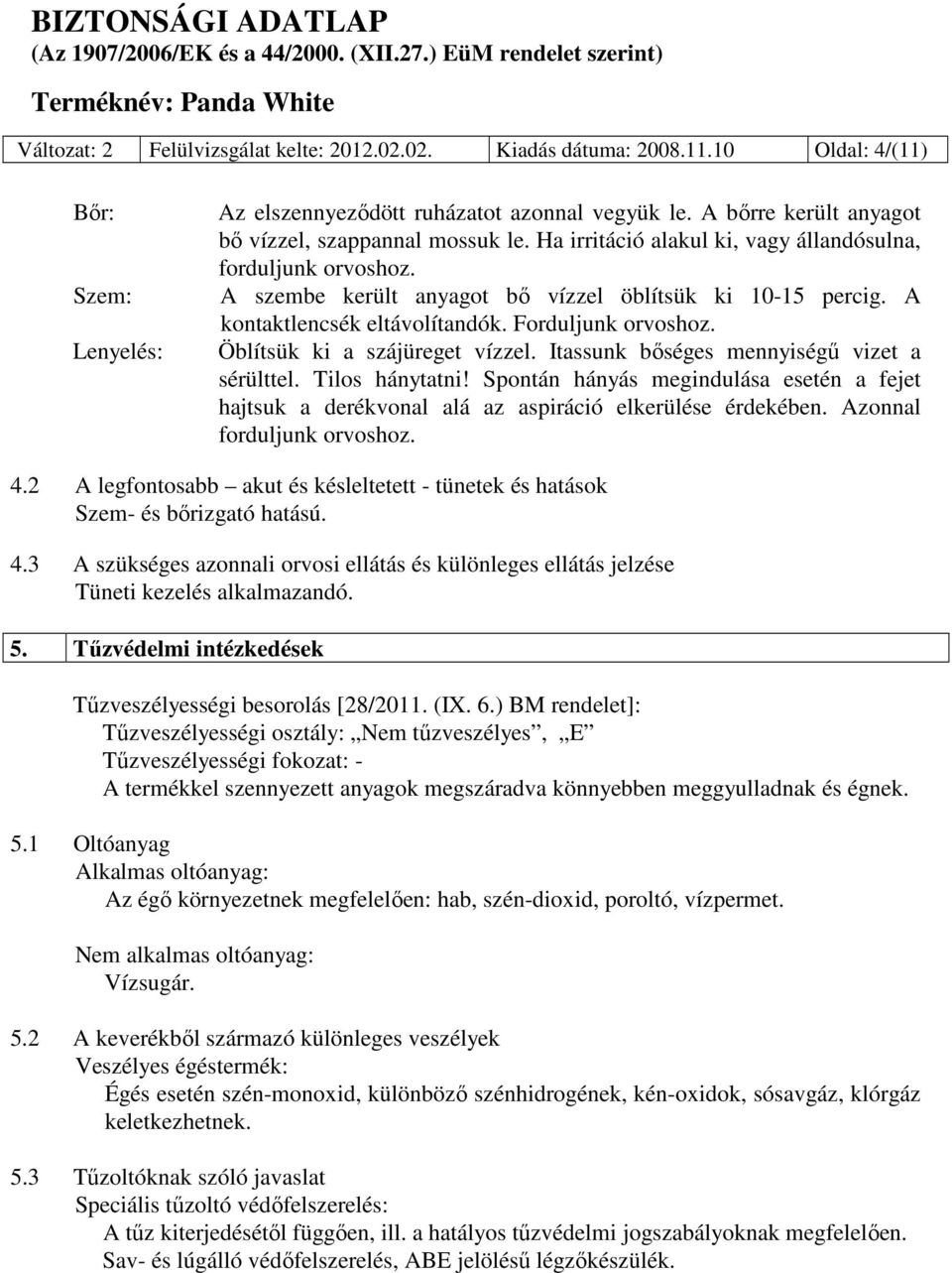 A kontaktlencsék eltávolítandók. Forduljunk orvoshoz. Öblítsük ki a szájüreget vízzel. Itassunk bőséges mennyiségű vizet a sérülttel. Tilos hánytatni!