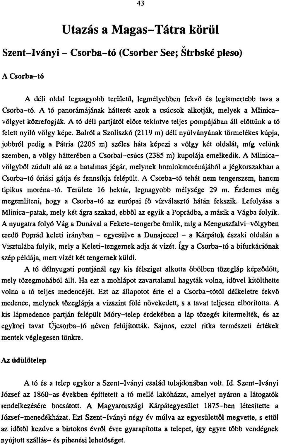 Balról a Szoliszkó (2119 m) déli nyúlványának törmelékes kúpja, jobbról pedig a Pátria (2205 m) széles háta képezi a völgy két oldalát, míg velünk szemben, a völgy hátterében a Csorbai-csúcs (2385 m)