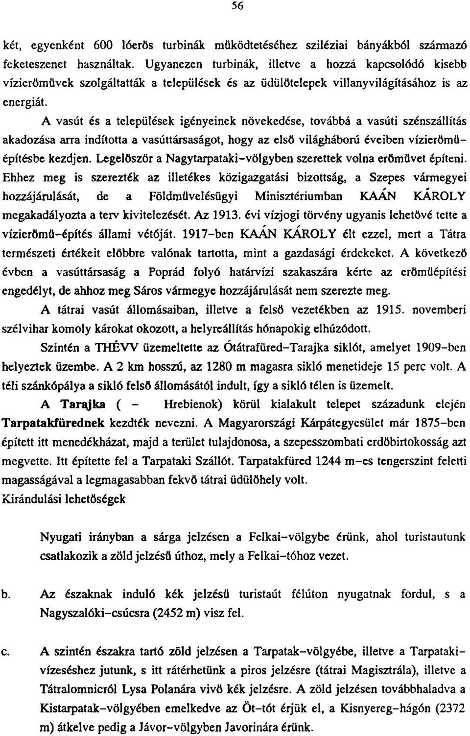 A vasút és a települések igényeinek növekedése, továbbá a vasúti szénszállítás akadozása arra indította a vasúttársaságot, hogy az első világháború éveiben vízierömüépítésbe kezdjen.