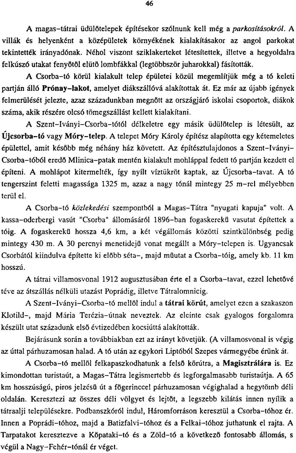 A Csorba-tó körül kialakult telep épületei közül megemlítjük még a tó keleti partján álló Prónay-lakot, amelyet diákszállóvá alakítottak át.