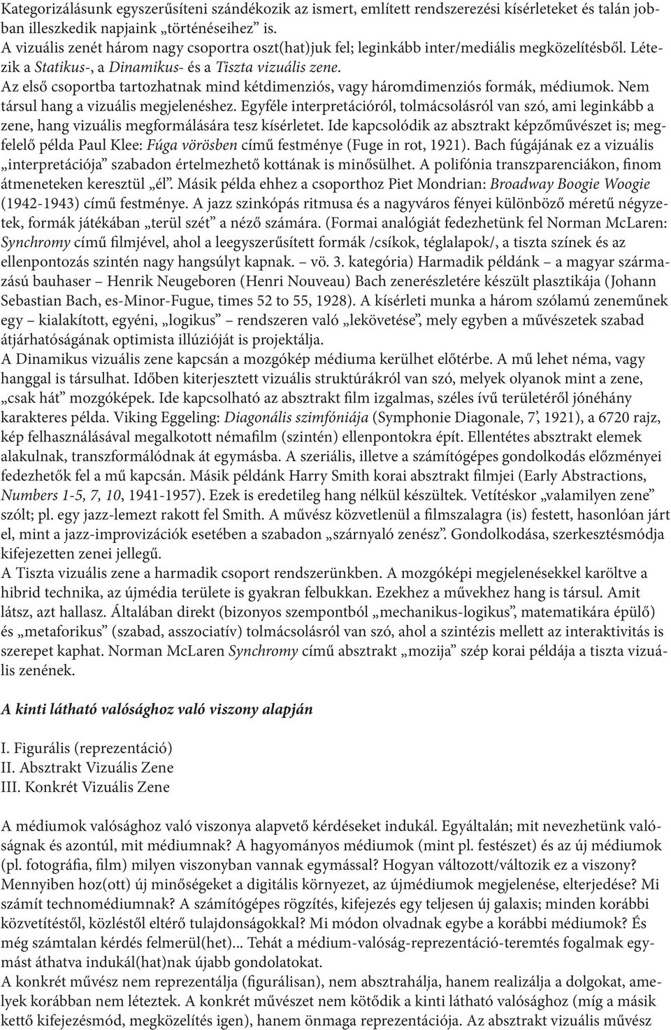 Az első csoportba tartozhatnak mind kétdimenziós, vagy háromdimenziós formák, médiumok. Nem társul hang a vizuális megjelenéshez.