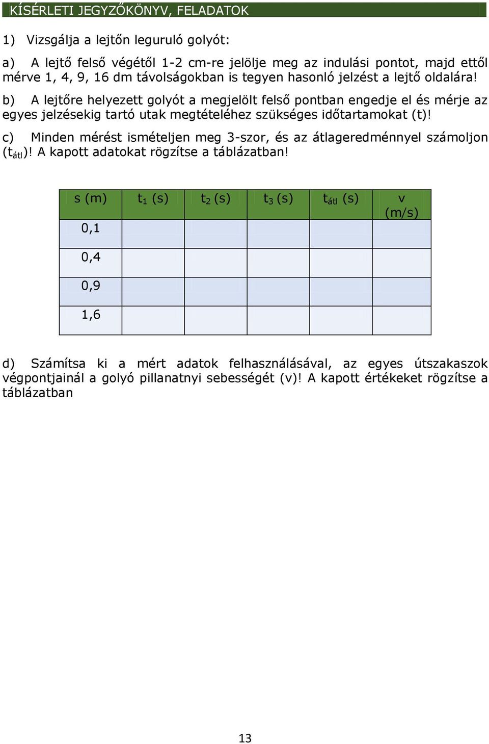 b) A lejtőre helyezett golyót a megjelölt felső pontban engedje el és mérje az egyes jelzésekig tartó utak megtételéhez szükséges időtartamokat (t)!