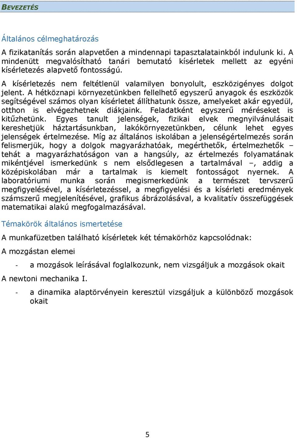 A hétköznapi környezetünkben fellelhető egyszerű anyagok és eszközök segítségével számos olyan kísérletet állíthatunk össze, amelyeket akár egyedül, otthon is elvégezhetnek diákjaink.