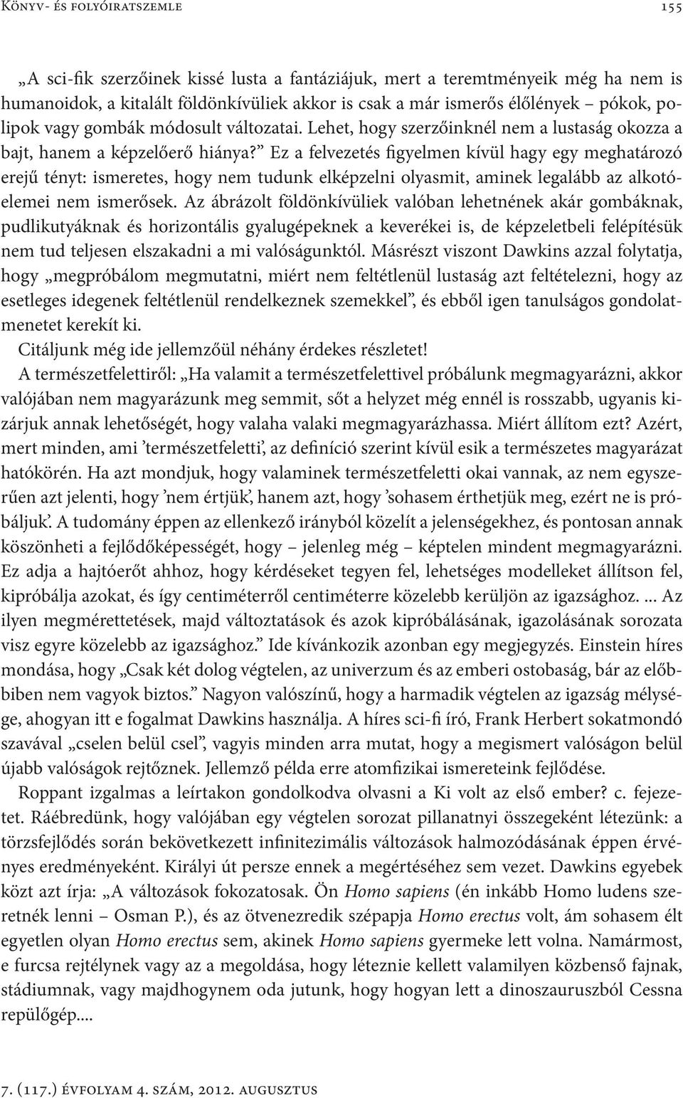 Ez a felvezetés figyelmen kívül hagy egy meghatározó erejű tényt: ismeretes, hogy nem tudunk elképzelni olyasmit, aminek legalább az alkotóelemei nem ismerősek.