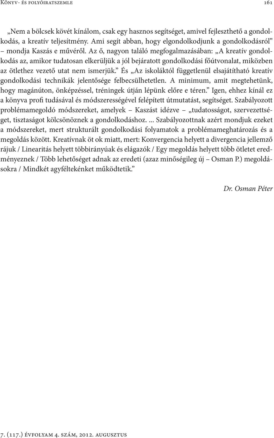 Az ő, nagyon találó megfogalmazásában: A kreatív gondolkodás az, amikor tudatosan elkerüljük a jól bejáratott gondolkodási főútvonalat, miközben az ötlethez vezető utat nem ismerjük.