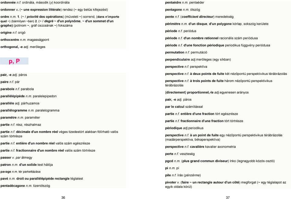 f. origó orthocentre n.m. magasságpont orthogonal, -e adj. merőleges p, P pair, -e adj. páros paire n.f. pár parabole n.f. parabola parallélépipède n.m. paralelepipedon parallèle adj.