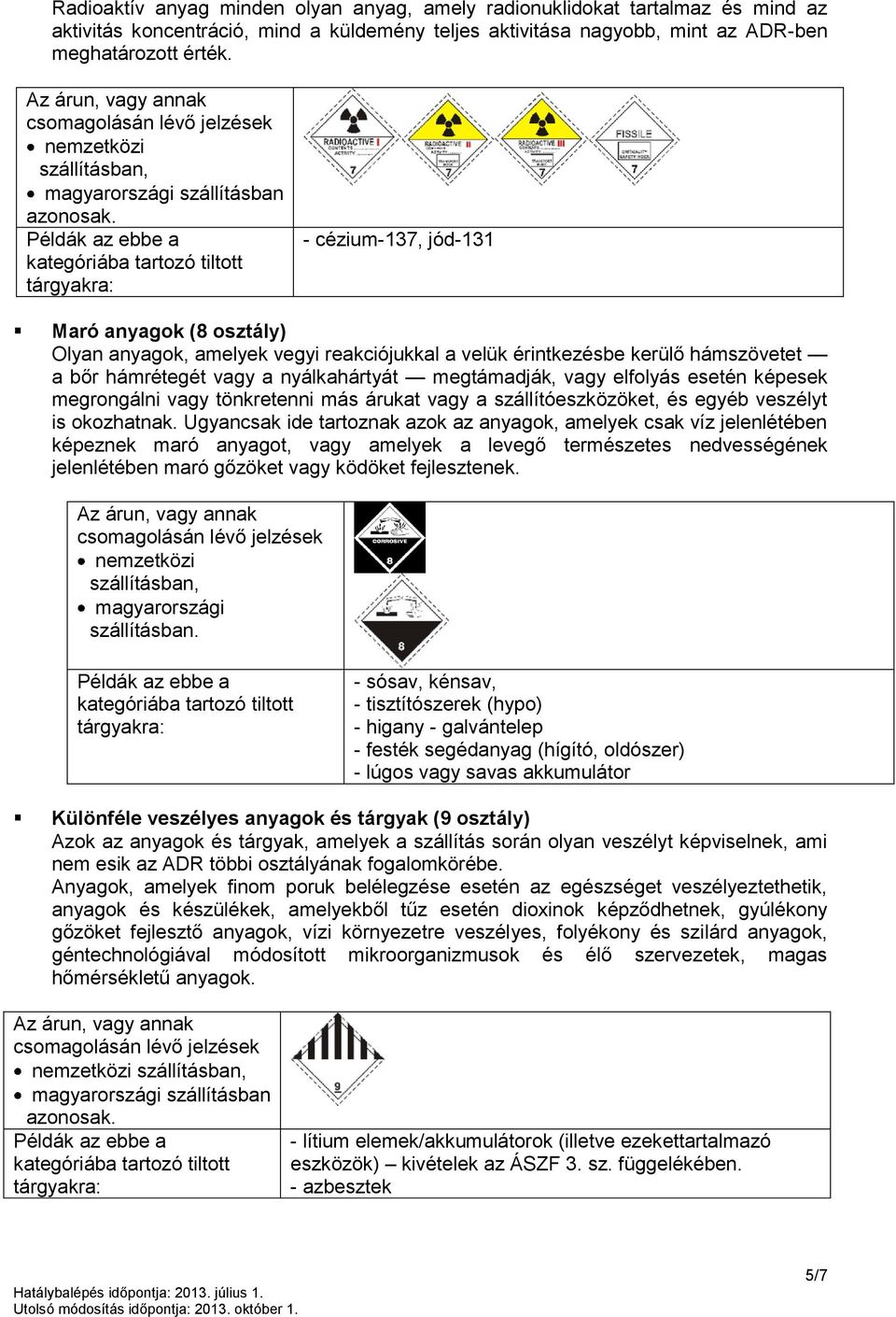 - cézium-137, jód-131 Maró anyagok (8 osztály) Olyan anyagok, amelyek vegyi reakciójukkal a velük érintkezésbe kerülő hámszövetet a bőr hámrétegét vagy a nyálkahártyát megtámadják, vagy elfolyás