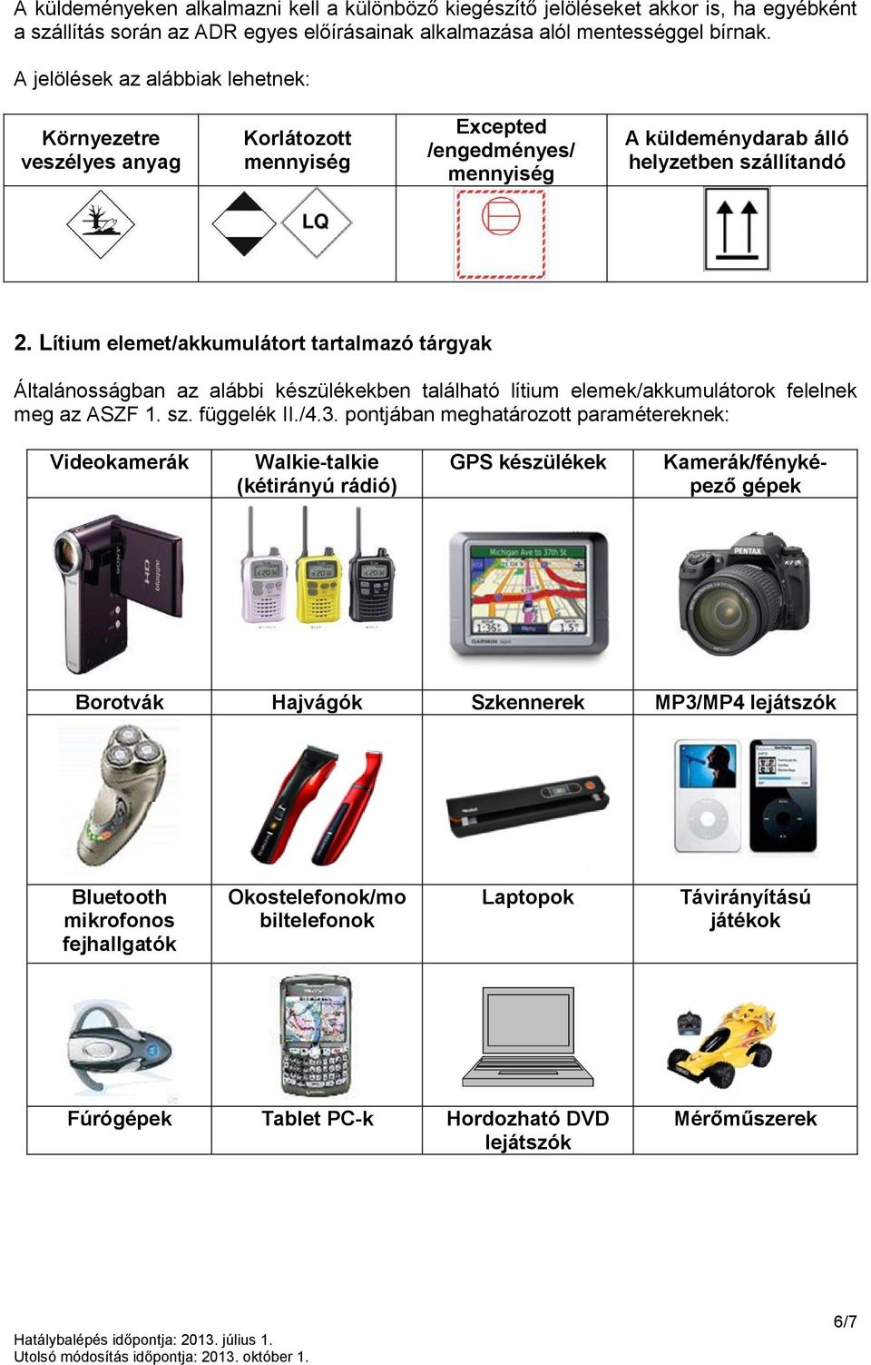 Lítium elemet/akkumulátort tartalmazó tárgyak Általánosságban az alábbi készülékekben található lítium elemek/akkumulátorok felelnek meg az ASZF 1. sz. függelék II./4.3.