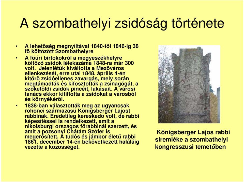 A városi tanács ekkor kitiltotta a zsidókat a városból és környékérõl. 1838-ban választották meg az ugyancsak rohonci származású Königsberger Lajost rabbinak.