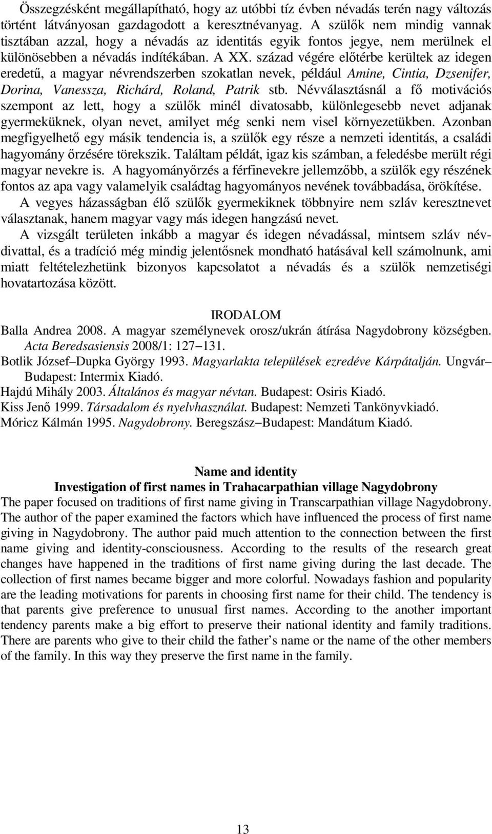 század végére elıtérbe kerültek az idegen eredető, a magyar névrendszerben szokatlan nevek, például Amine, Cintia, Dzsenifer, Dorina, Vanessza, Richárd, Roland, Patrik stb.